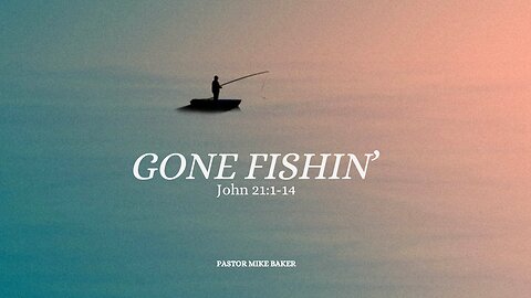 Gone Fishin’ - John 21:1-14 Sunday Sermon