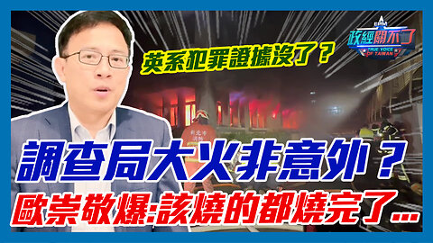 蔡英文體系犯罪證據全沒了？調查局大火非意外？歐崇敬爆:該燒的都燒完了...｜政經關不了（精華版）｜2023.04.25