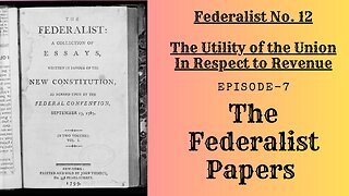 Federalist EP.7 - No. 12 - The Utility of the Union In Respect to Revenue