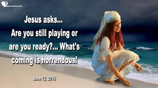 June 12, 2016 ❤️ Jesus asks... Are you still playing or are you ready?... What's coming, is horrendous