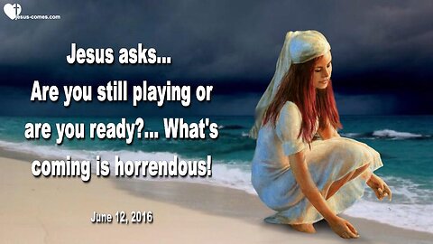 June 12, 2016 ❤️ Jesus asks... Are you still playing or are you ready?... What's coming, is horrendous