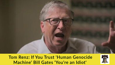 Tom Renz: If You Trust 'Human Genocide Machine' Bill Gates 'You're an Idiot'