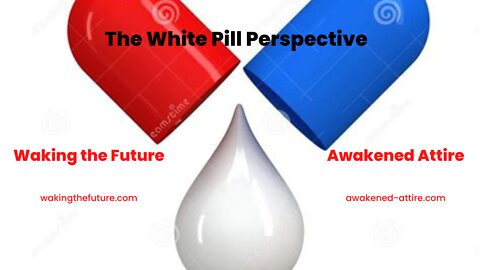 The White Pill Perspective Part 3: The Bigger Picture 10-17-2022