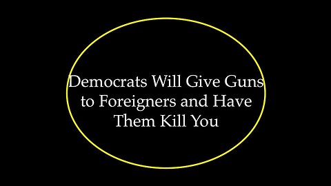 Democrats Will Give Guns to Foreigners and Have Them Kill You