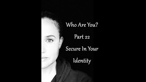 Who Are You? Part 22: Secure In Your Identity