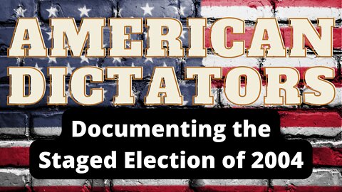 AMERICAN DICTATORS | DOCUMENTING THE STAGED ELECTION OF 2004