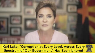 Kari Lake: "Corruption at Every Level, Across Every Spectrum of Our Government" Has Been Ignored
