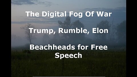 The Digital Fog Of War: Trump, Rumble, Elon - Beachheads for Free Speech