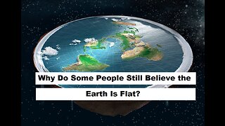 Why Do Some People Still Believe the Earth Is Flat ?