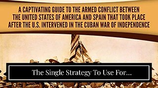 The Single Strategy To Use For "Remembering the Forgotten Conflict: The Spanish American War"