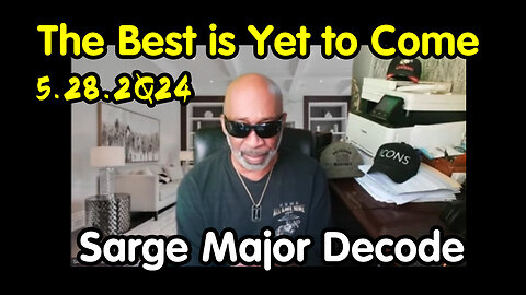 Sarge Major Decode 5.28.2Q24 - The Best is Yet to Come