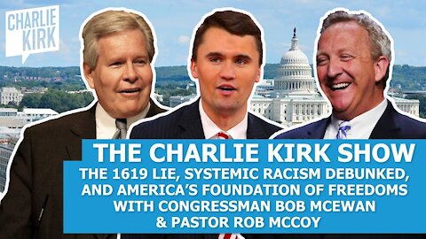 The 1619 Lie & Systemic Racism Debunked w/ Congressman Bob McEwan & Rob McCoy: The Charlie Kirk Show