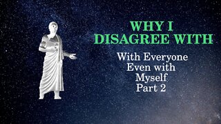 Why I disagree With Everyone, Even Myself: Part 2