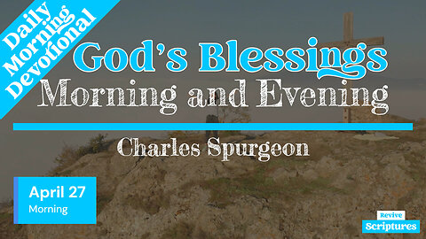 April 27 Morning Devotional | God’s Blessings | Morning and Evening by Charles Spurgeon
