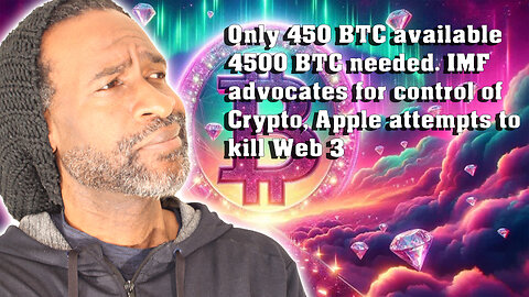 450 BTC available but 4500 needed, IMF advocates for control of Crypto, Apple attempts to kill Web 3