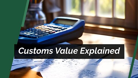 Mastering Customs Value: Calculations, Implications and Documentation