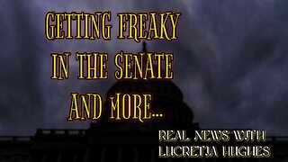 Getting Freaky in the Senate And More... Real News with Lucretia Hughes