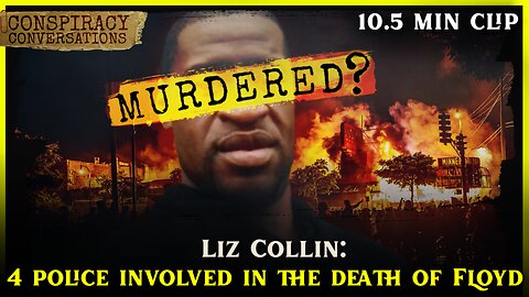 Who are the Four Police Officers Involved with the Death of George Floyd? - Liz Collin | Conspiracy Conversation Clip