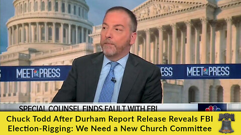Chuck Todd After Durham Report Release Reveals FBI Election-Rigging: We Need a New Church Committee