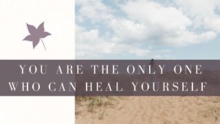 You are the only one who can heal YOURSELF!