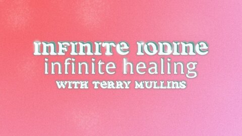 Infinite Iodine Infinite Healing With Terry Mullins