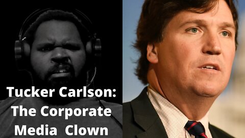 Tucker Carlson: The Corporate Media Clown