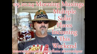 05.10.24 Morning Musings : 6! Incoming Solar Flares