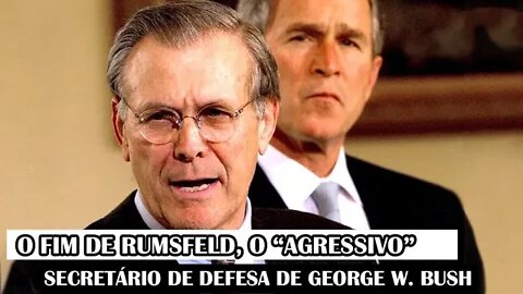 O Fim De Rumsfeld, O “Agressivo” Secretário De Defesa De George W. Bush