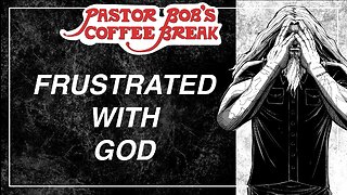 FRUSTRATED WITH GOD / Pastor Bob's Coffee Break
