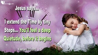 Feb 21, 2016 ❤️ Jesus says... I extend Time by tiny Steps… You’ll feel a deep Quietude, before it begins