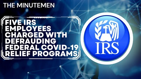 Five IRS Employees Charged with Defrauding Federal COVID-19 Relief Programs | The Minutemen