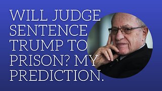 Will judge sentence Trump to prison? My prediction.