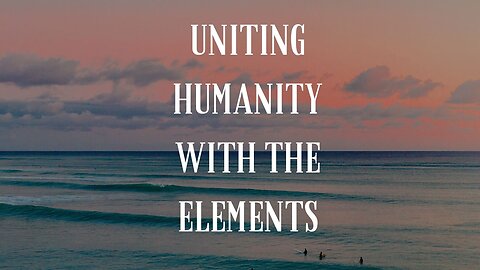Uniting Humanity with the Elements