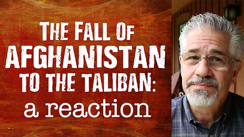 The Fall of Afghanistan to the Taliban: A Reaction | Little Lessons with David Servant