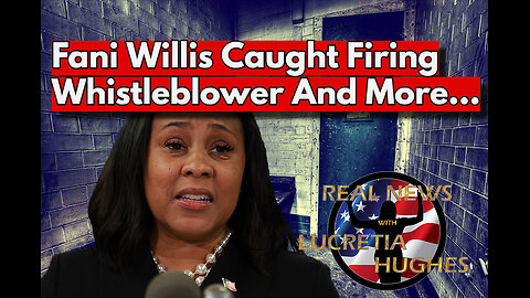 Fani Willis Caught Firing Whistleblower And More... Real News with Lucretia Hughes