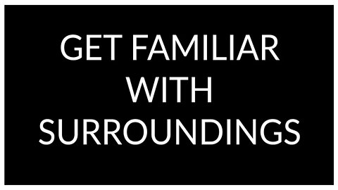 Get Familiar With Surroundings