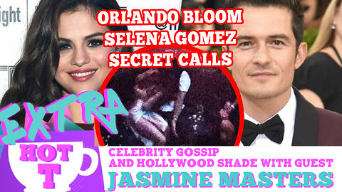 Orlando Bloom Secretly Calls Selena Gomez! Extra Hot T WITH Jasmine Masters