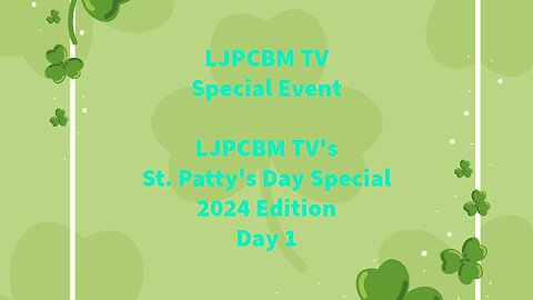 LJPCBM TV Special Event - LJPCBM TV's St. Patty's Day Special - 2024 Edition - Day 1