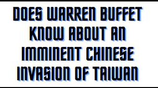 Does Warren Buffet know about an imminent Chinese invasion of Taiwan