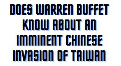 Does Warren Buffet know about an imminent Chinese invasion of Taiwan