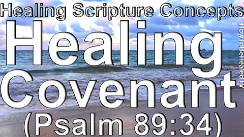 Healing Scriptures Concepts 07 Psalm 89:34 Healing Covenant - We Have A Covenant Of Healing