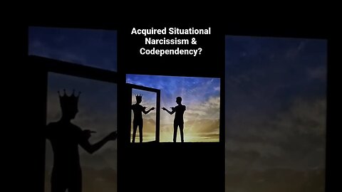 Acquired Situational Narcissism & Codependency?