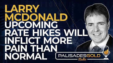 Larry McDonald: Upcoming Rate Hikes will Inflict more Pain than Normal