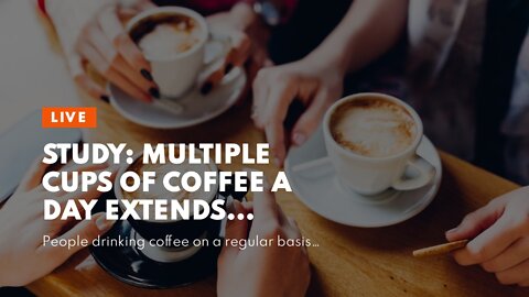 STUDY: Multiple Cups of Coffee a Day Extends Lifespan
