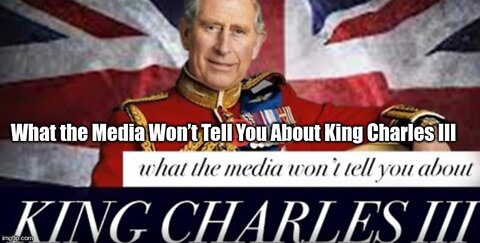 What the Media Won’t Tell You About King Charles III