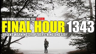 FINAL HOUR 1343 - URGENT WARNING DROP EVERYTHING AND SEE - WATCHMAN SOUNDING THE ALARM