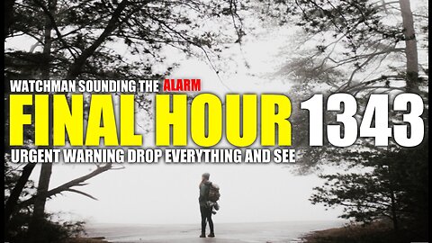 FINAL HOUR 1343 - URGENT WARNING DROP EVERYTHING AND SEE - WATCHMAN SOUNDING THE ALARM