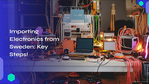 Mastering the Customs Procedures: Importing Electronics from Sweden