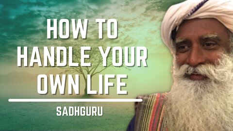 How To Handle Your Own Life | Sadhguru