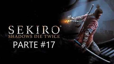 Sekiro Shadows Die Twice - [Parte 17] - PT-BR - 60 Fps - [HD]